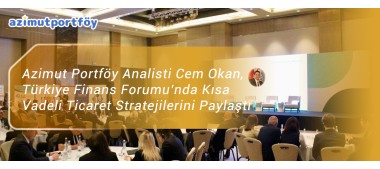 Azimut Portföy Analisti Cem Okan, Türkiye Finans Forumu’nda Kısa Vadeli Ticaret Stratejilerini Paylaştı