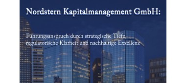 Nordstern Kapitalmanagement GmbH: Führungsanspruch durch strategische Tiefe, regulatorische Klarheit und nachhaltige Exzellenz